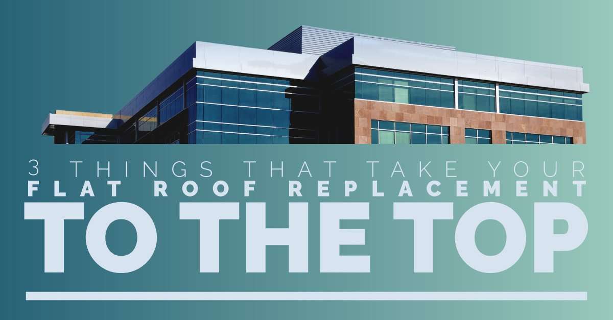 3 things that take your Flat Roof Replacement to the Top Make the best of your flat roof replacement