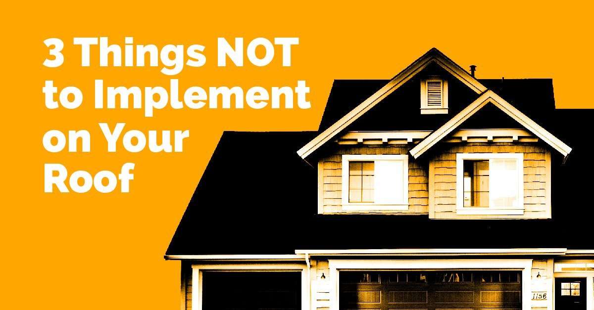 3 Ideas NOT to Implement on Your Roof